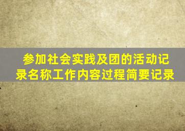 参加社会实践及团的活动记录名称工作内容过程简要记录