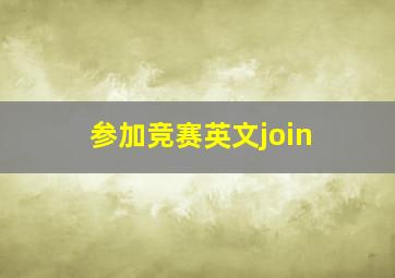 参加竞赛英文join