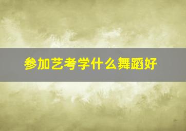 参加艺考学什么舞蹈好