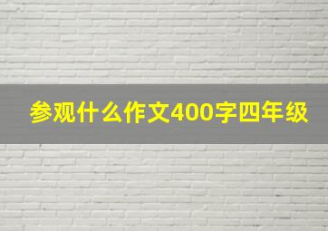 参观什么作文400字四年级