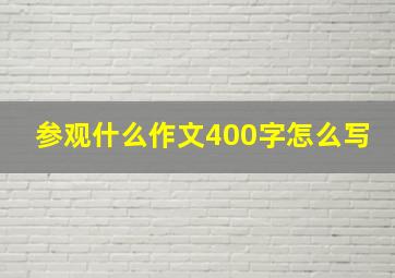 参观什么作文400字怎么写