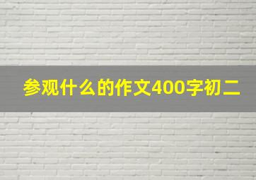 参观什么的作文400字初二