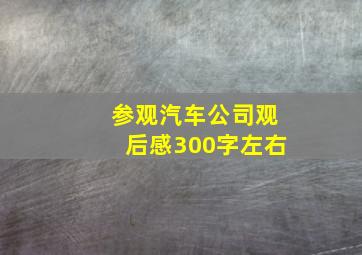 参观汽车公司观后感300字左右