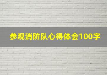 参观消防队心得体会100字