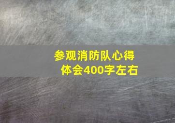 参观消防队心得体会400字左右