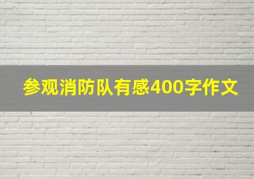 参观消防队有感400字作文