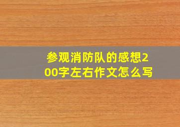 参观消防队的感想200字左右作文怎么写