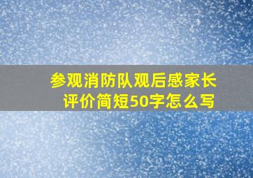 参观消防队观后感家长评价简短50字怎么写