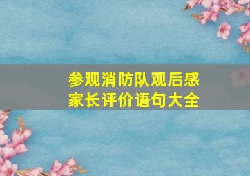 参观消防队观后感家长评价语句大全