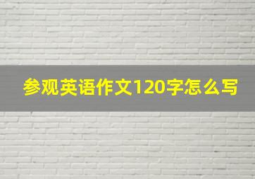 参观英语作文120字怎么写