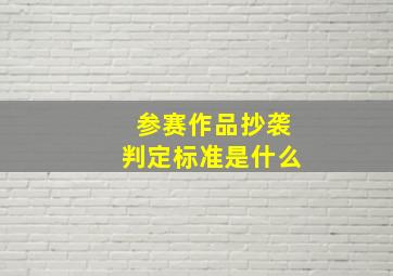 参赛作品抄袭判定标准是什么