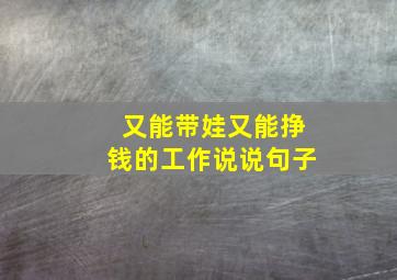 又能带娃又能挣钱的工作说说句子