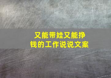 又能带娃又能挣钱的工作说说文案