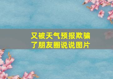 又被天气预报欺骗了朋友圈说说图片