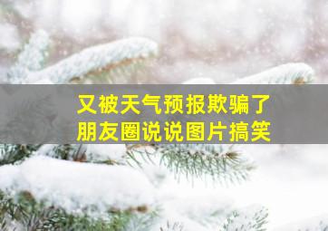 又被天气预报欺骗了朋友圈说说图片搞笑