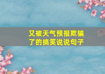 又被天气预报欺骗了的搞笑说说句子