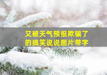 又被天气预报欺骗了的搞笑说说图片带字