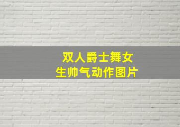 双人爵士舞女生帅气动作图片