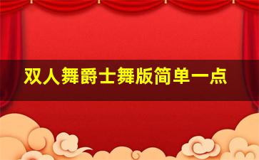 双人舞爵士舞版简单一点