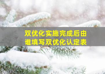 双优化实施完成后由谁填写双优化认定表