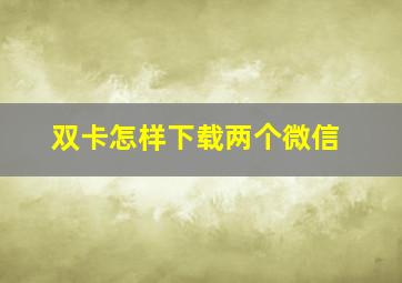 双卡怎样下载两个微信