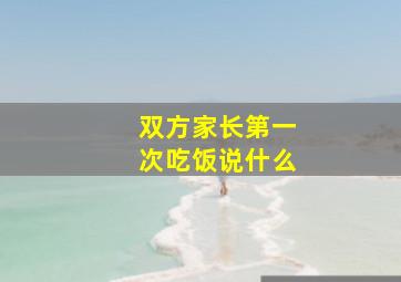 双方家长第一次吃饭说什么