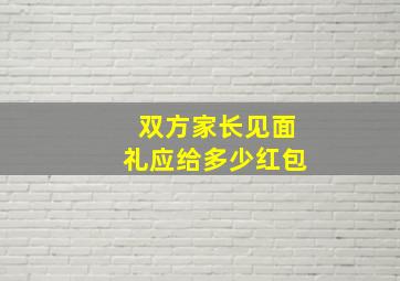 双方家长见面礼应给多少红包