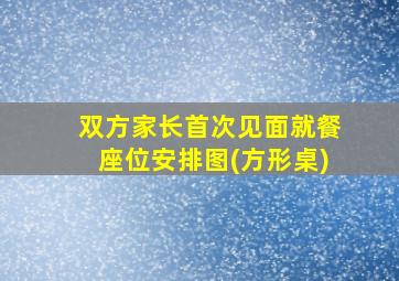 双方家长首次见面就餐座位安排图(方形桌)