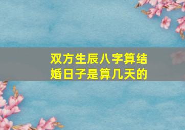 双方生辰八字算结婚日子是算几天的