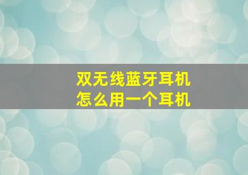 双无线蓝牙耳机怎么用一个耳机