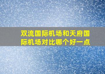 双流国际机场和天府国际机场对比哪个好一点