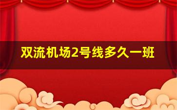 双流机场2号线多久一班