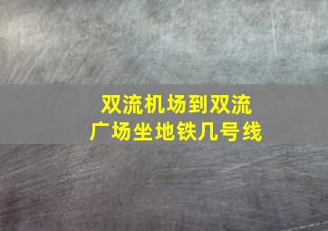 双流机场到双流广场坐地铁几号线