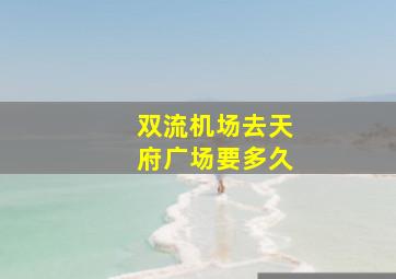 双流机场去天府广场要多久