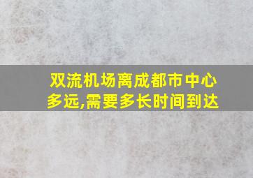 双流机场离成都市中心多远,需要多长时间到达