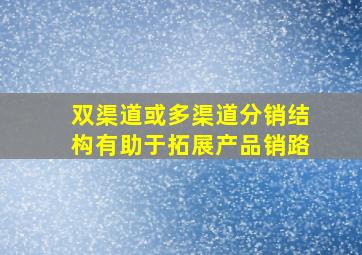 双渠道或多渠道分销结构有助于拓展产品销路