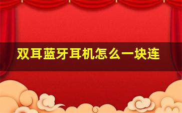 双耳蓝牙耳机怎么一块连