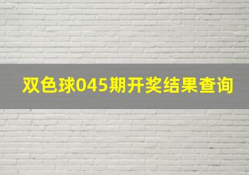 双色球045期开奖结果查询