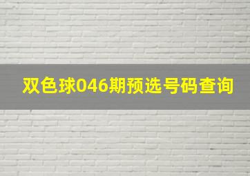 双色球046期预选号码查询