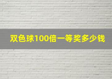 双色球100倍一等奖多少钱