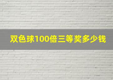 双色球100倍三等奖多少钱