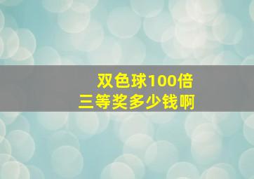 双色球100倍三等奖多少钱啊