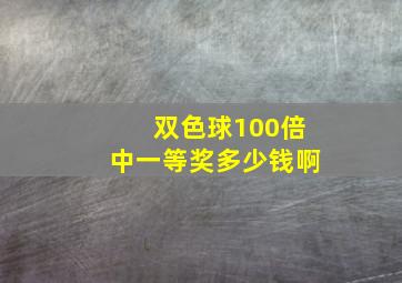 双色球100倍中一等奖多少钱啊