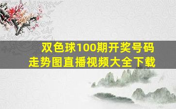 双色球100期开奖号码走势图直播视频大全下载