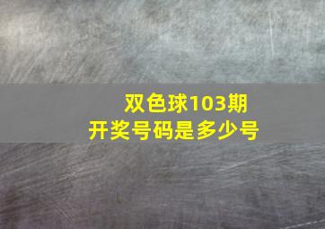 双色球103期开奖号码是多少号