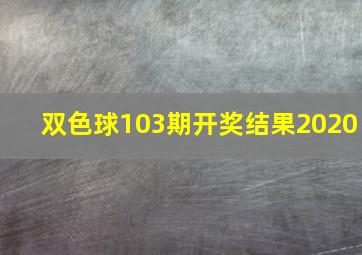 双色球103期开奖结果2020