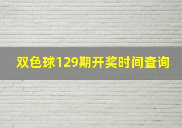 双色球129期开奖时间查询