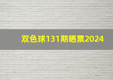 双色球131期晒票2024