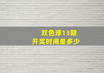 双色球13期开奖时间是多少