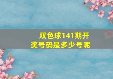 双色球141期开奖号码是多少号呢